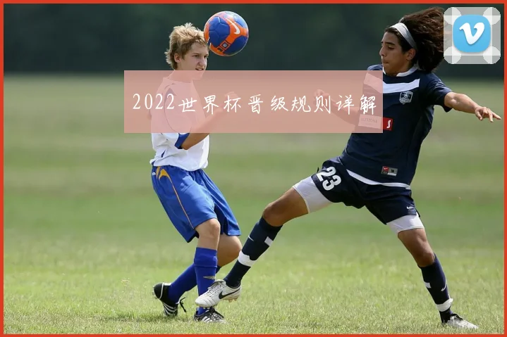 2022世界杯晋级规则详解