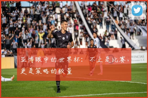 亚博眼中的世界杯：不止是比赛，更是策略的较量
