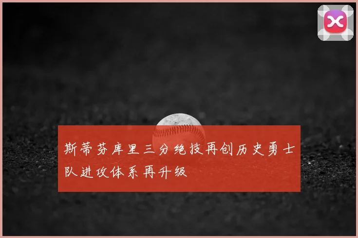 斯蒂芬库里三分绝技再创历史勇士队进攻体系再升级