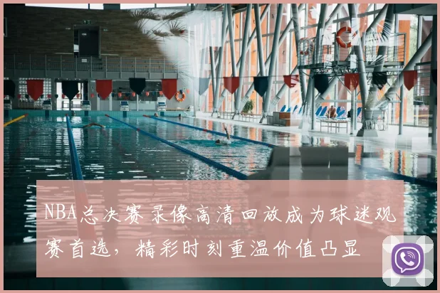 NBA总决赛录像高清回放成为球迷观赛首选,精彩时刻重温价值凸显