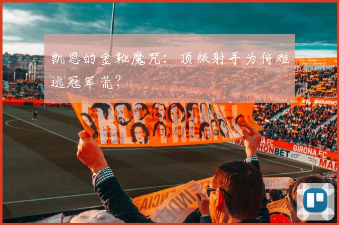 凯恩的金靴魔咒：顶级射手为何难逃冠军荒？