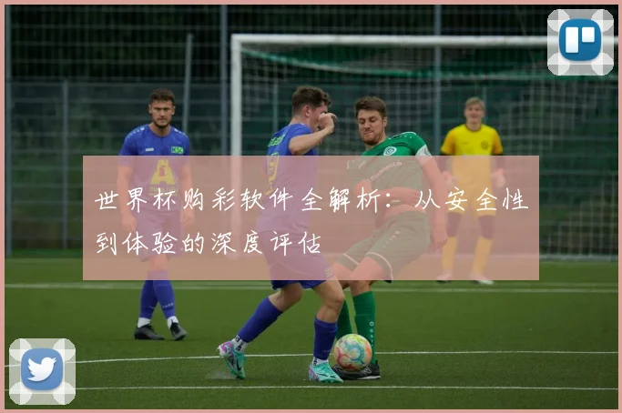 世界杯购彩软件全解析：从安全性到体验的深度评估