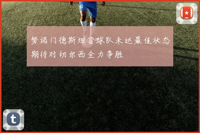 努诺门德斯坦言球队未达最佳状态期待对切尔西全力争胜
