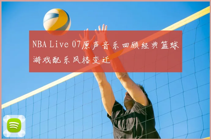 NBA Live 07原声音乐回顾经典篮球游戏配乐风格变迁