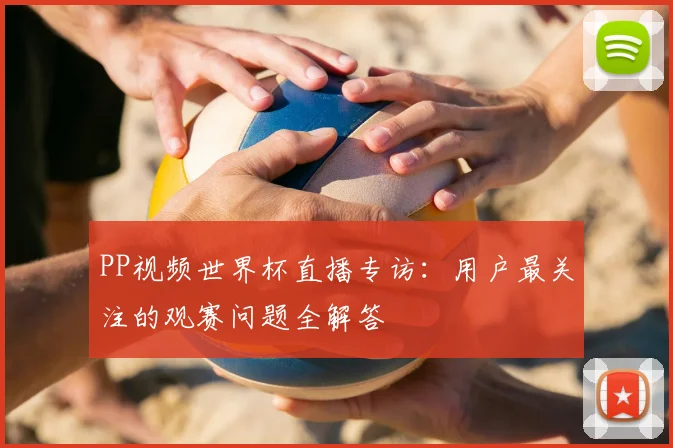 PP视频世界杯直播专访:用户最关注的观赛问题全解答