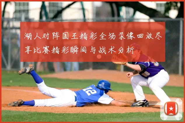 湖人对阵国王精彩全场录像回放尽享比赛精彩瞬间与战术分析