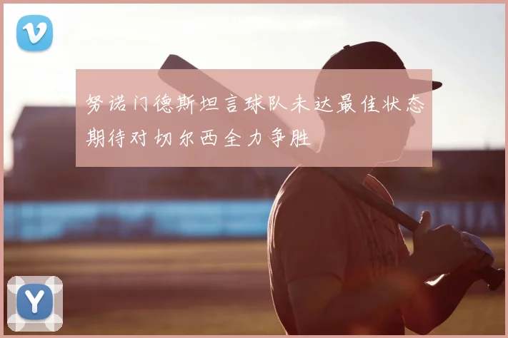 努诺门德斯坦言球队未达最佳状态期待对切尔西全力争胜