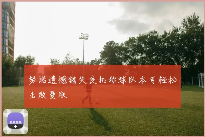 努诺遗憾错失良机称球队本可轻松击败曼联