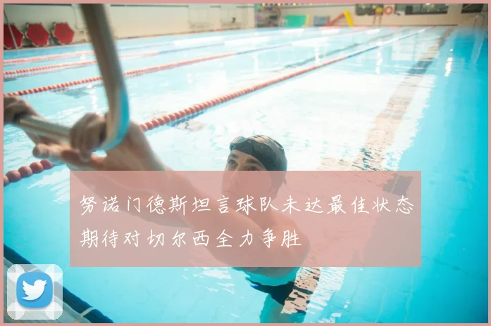努诺门德斯坦言球队未达最佳状态期待对切尔西全力争胜