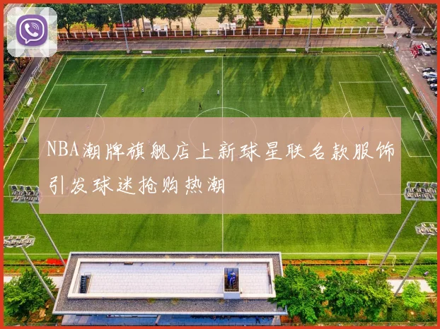 NBA潮牌旗舰店上新球星联名款服饰引发球迷抢购热潮
