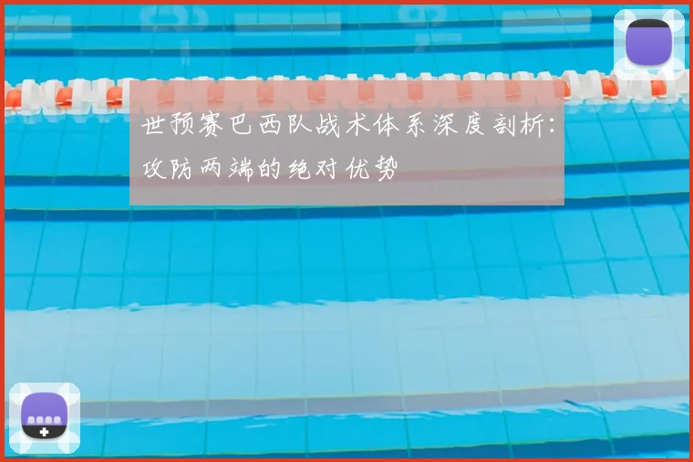 世预赛巴西队战术体系深度剖析：攻防两端的绝对优势