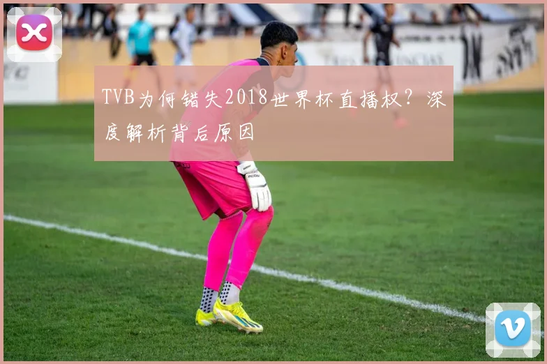 TVB为何错失2018世界杯直播权?深度解析背后原因