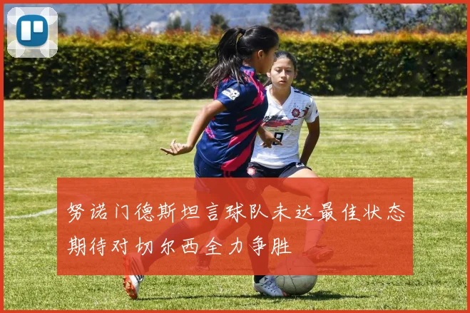 努诺门德斯坦言球队未达最佳状态期待对切尔西全力争胜