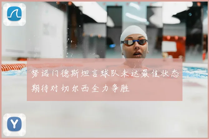 努诺门德斯坦言球队未达最佳状态期待对切尔西全力争胜