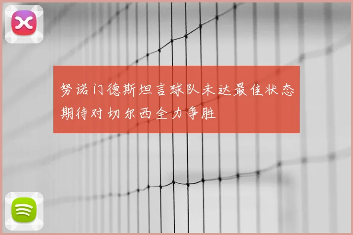 努诺门德斯坦言球队未达最佳状态期待对切尔西全力争胜