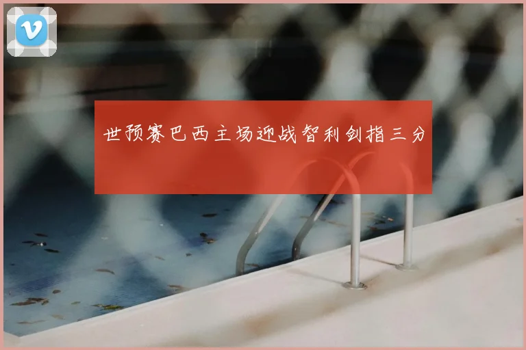 世预赛巴西主场迎战智利剑指三分