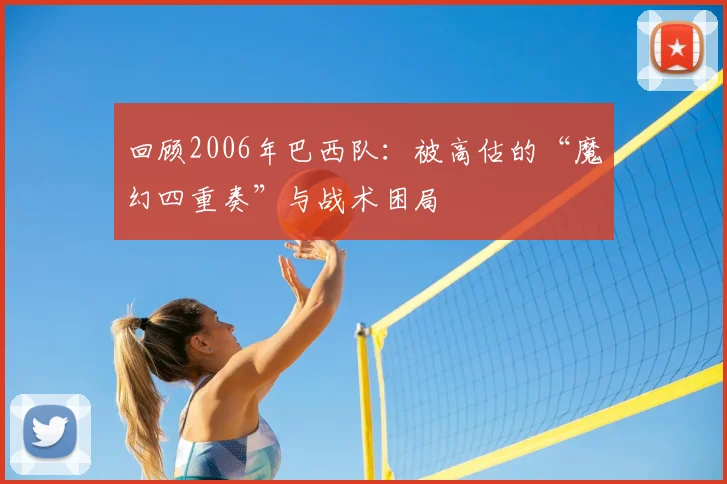 回顾2006年巴西队：被高估的“魔幻四重奏”与战术困局