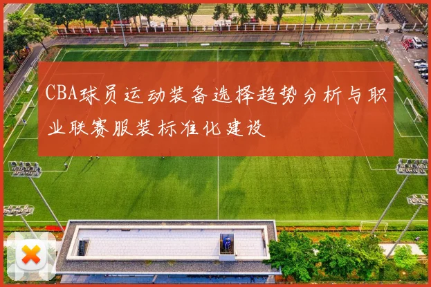 CBA球员运动装备选择趋势分析与职业联赛服装标准化建设