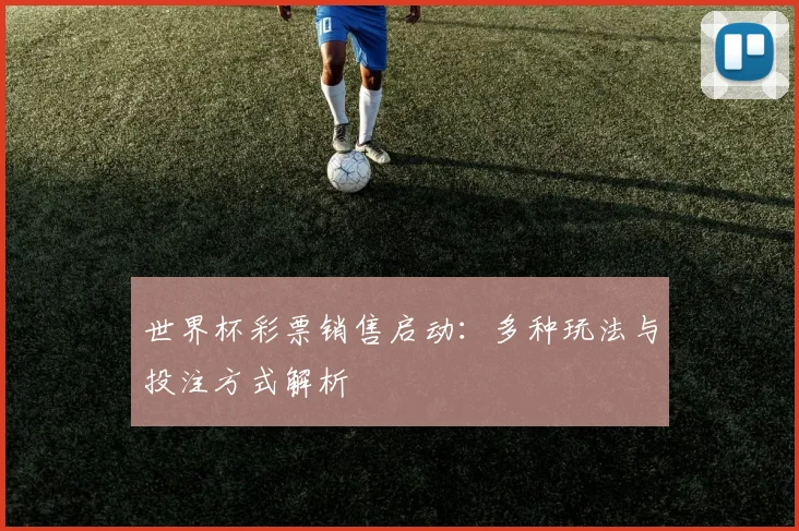 世界杯彩票销售启动：多种玩法与投注方式解析