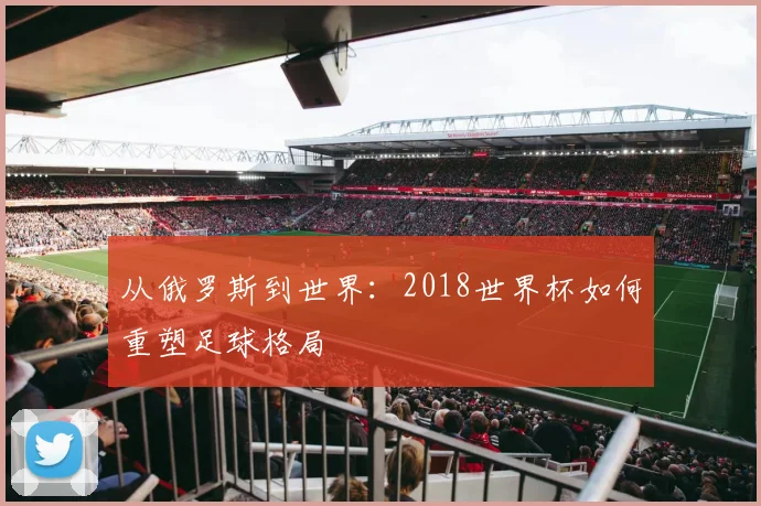 从俄罗斯到世界：2018世界杯如何重塑足球格局