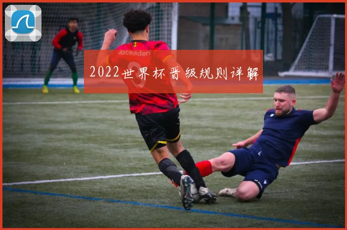 2022世界杯晋级规则详解