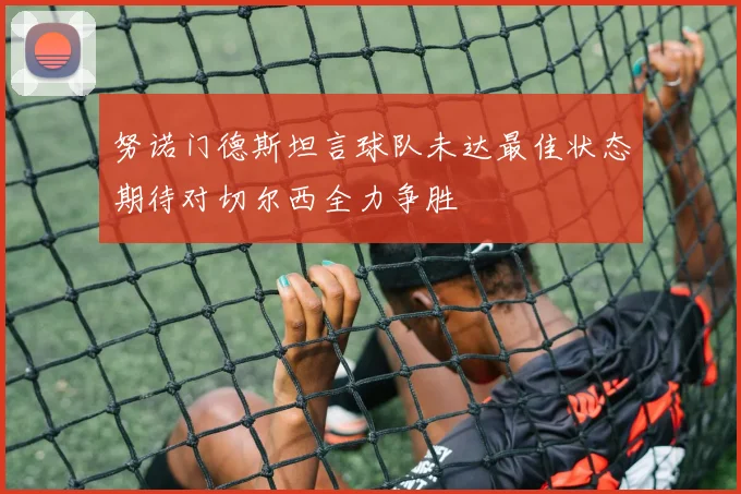 努诺门德斯坦言球队未达最佳状态期待对切尔西全力争胜