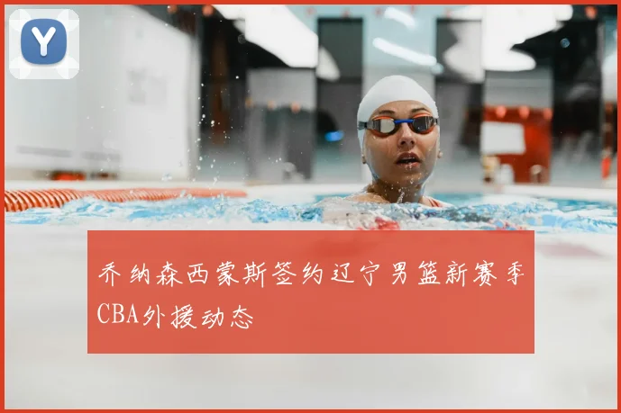 乔纳森西蒙斯签约辽宁男篮新赛季CBA外援动态