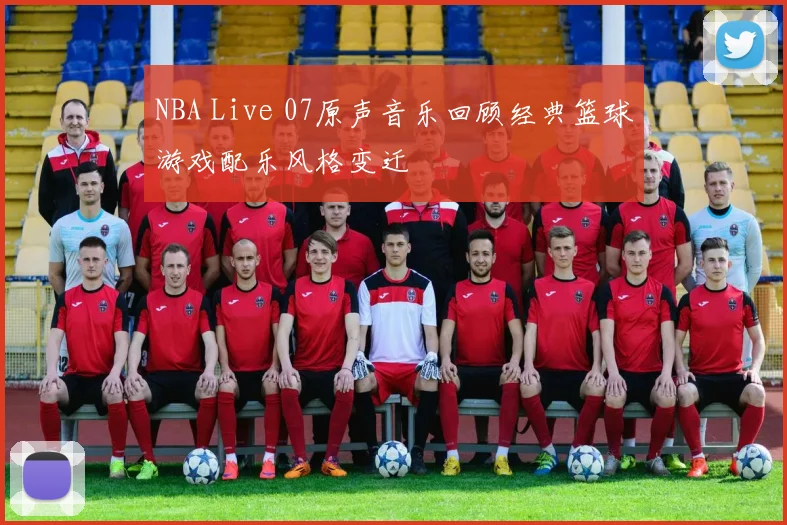 NBA Live 07原声音乐回顾经典篮球游戏配乐风格变迁