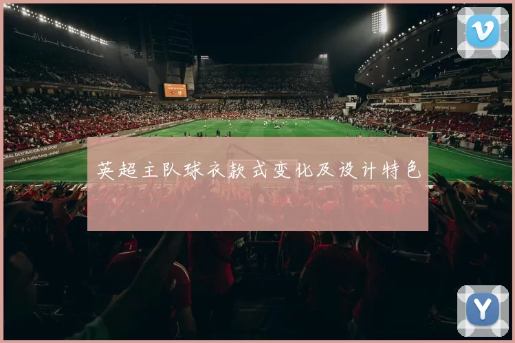 英超主队球衣款式变化及设计特色