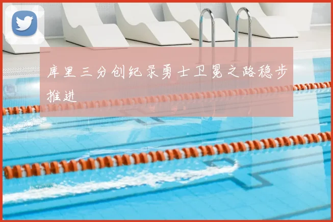 库里三分创纪录勇士卫冕之路稳步推进