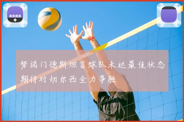 努诺门德斯坦言球队未达最佳状态期待对切尔西全力争胜
