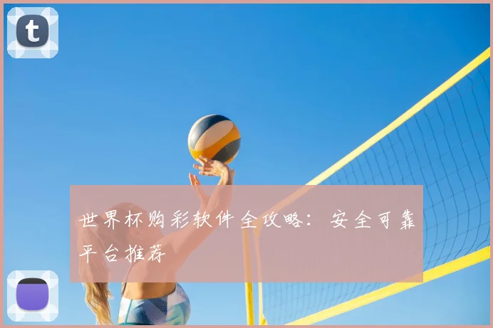 世界杯购彩软件全攻略：安全可靠平台推荐