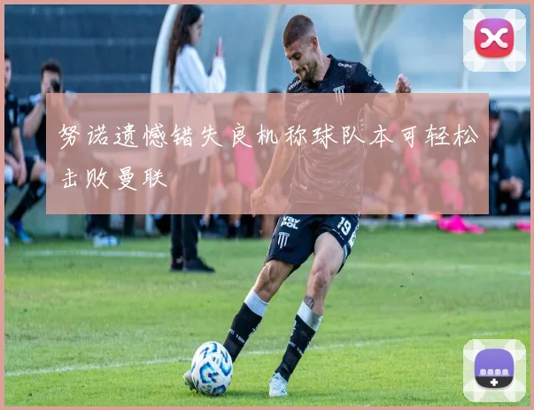 努诺遗憾错失良机称球队本可轻松击败曼联