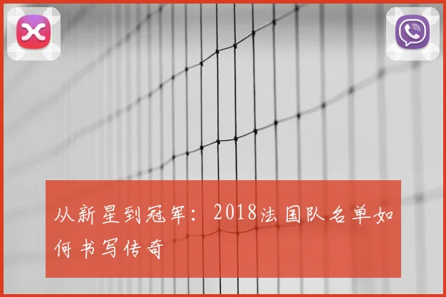 从新星到冠军:2018法国队名单如何书写传奇