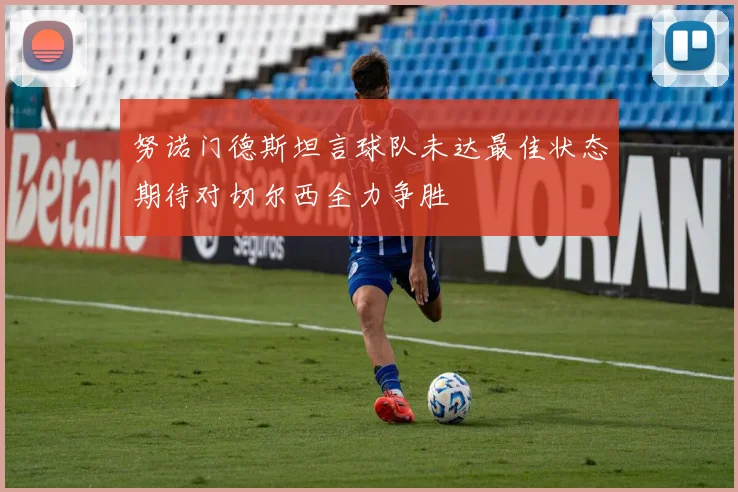 努诺门德斯坦言球队未达最佳状态期待对切尔西全力争胜