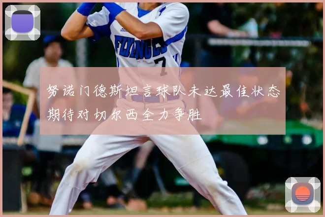 努诺门德斯坦言球队未达最佳状态期待对切尔西全力争胜