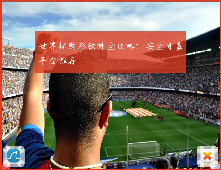 世界杯购彩软件全攻略：安全可靠平台推荐