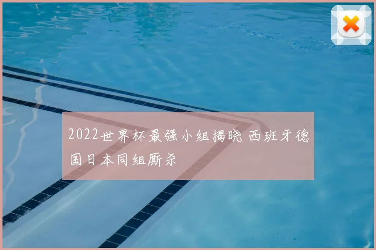 2022世界杯最强小组揭晓 西班牙德国日本同组厮杀