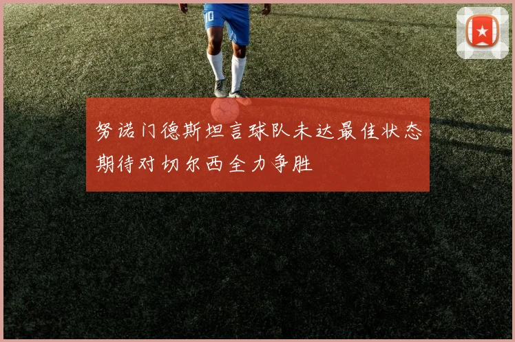 努诺门德斯坦言球队未达最佳状态期待对切尔西全力争胜