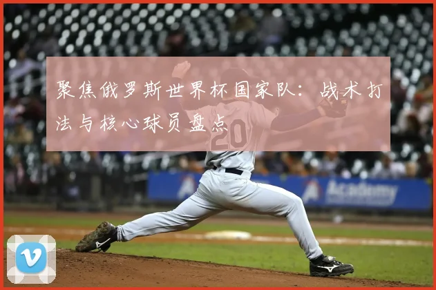 聚焦俄罗斯世界杯国家队：战术打法与核心球员盘点