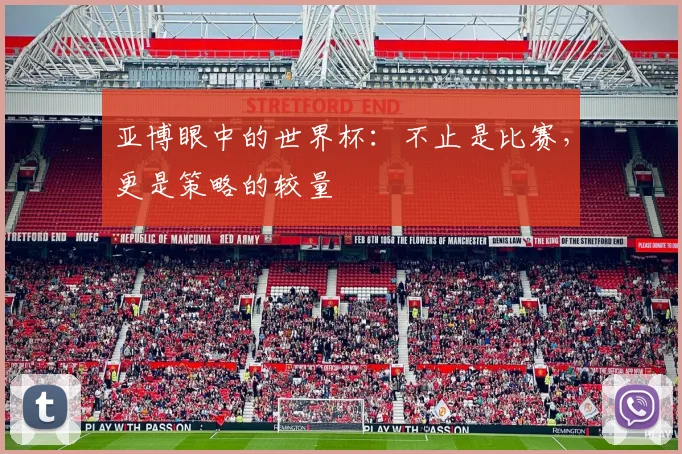 亚博眼中的世界杯：不止是比赛，更是策略的较量