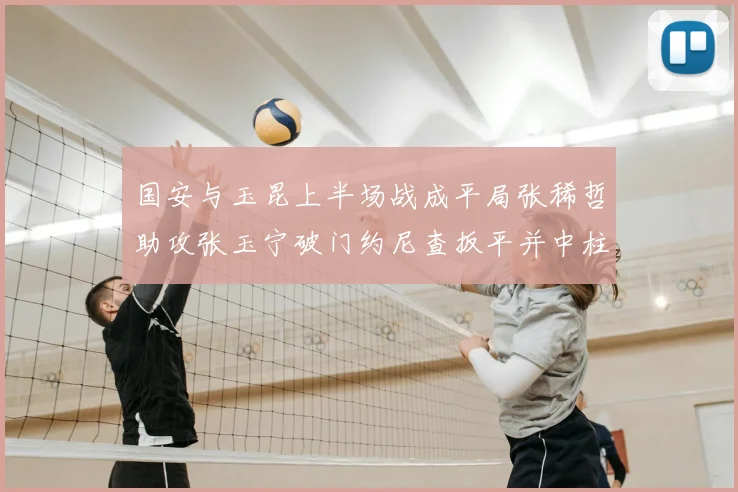 国安与玉昆上半场战成平局张稀哲助攻张玉宁破门约尼查扳平并中柱