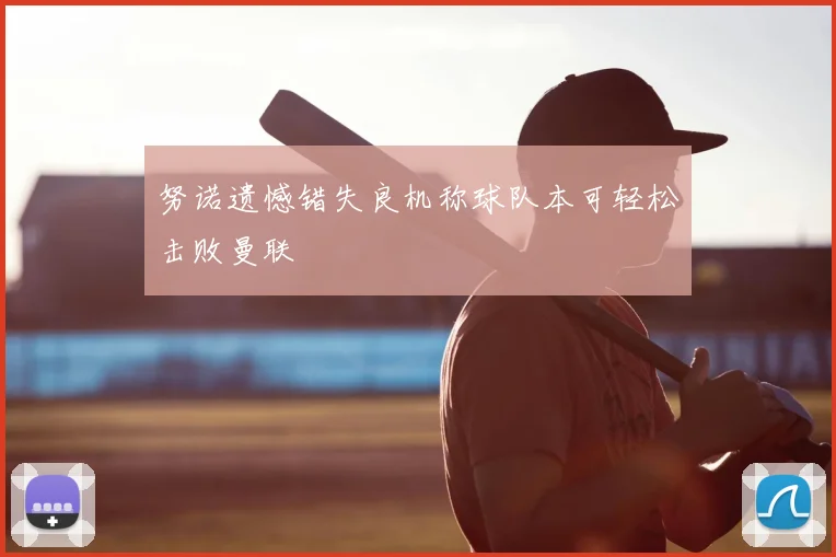 努诺遗憾错失良机称球队本可轻松击败曼联