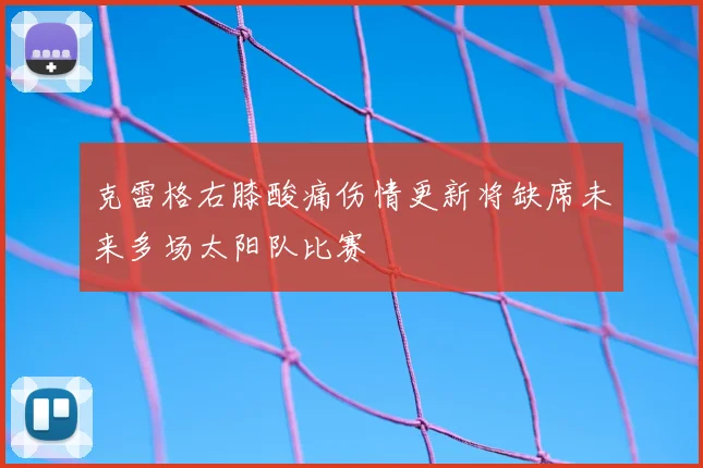 克雷格右膝酸痛伤情更新将缺席未来多场太阳队比赛