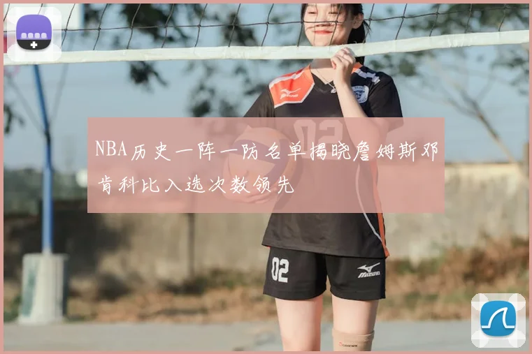 NBA历史一阵一防名单揭晓詹姆斯邓肯科比入选次数领先