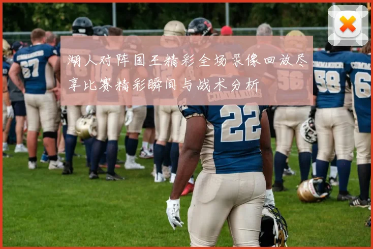 湖人对阵国王精彩全场录像回放尽享比赛精彩瞬间与战术分析