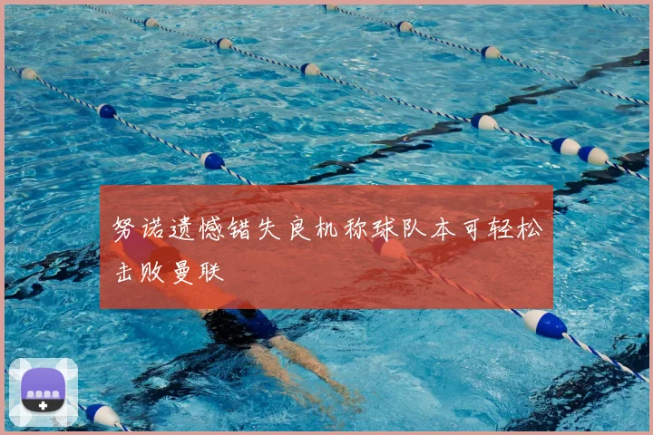 努诺遗憾错失良机称球队本可轻松击败曼联