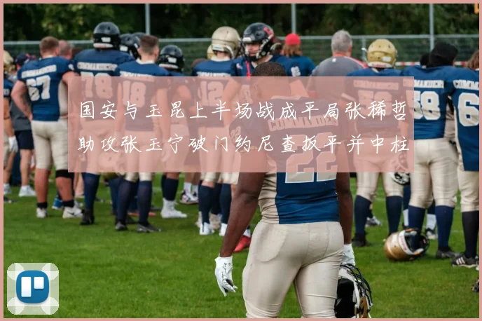 国安与玉昆上半场战成平局张稀哲助攻张玉宁破门约尼查扳平并中柱