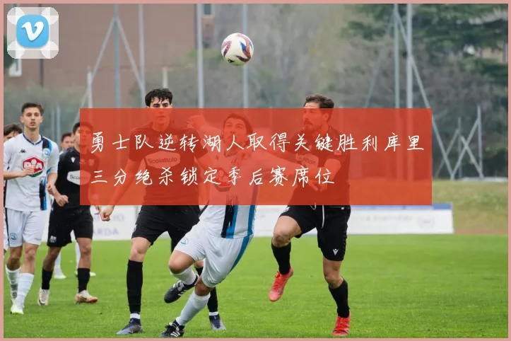 勇士队逆转湖人取得关键胜利库里三分绝杀锁定季后赛席位