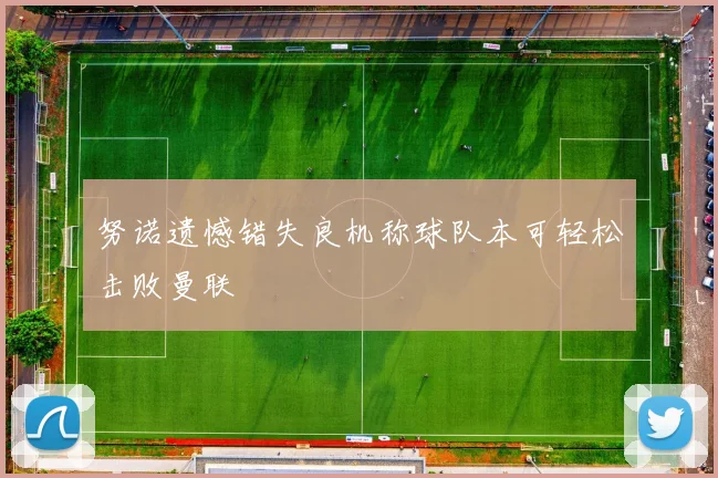 努诺遗憾错失良机称球队本可轻松击败曼联